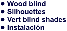 •	Wood blind •	Silhouettes •	Vert blind shades •	Instalación